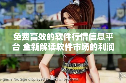 免费高效的软件行情信息平台 全新解读软件市场的利润风险分析