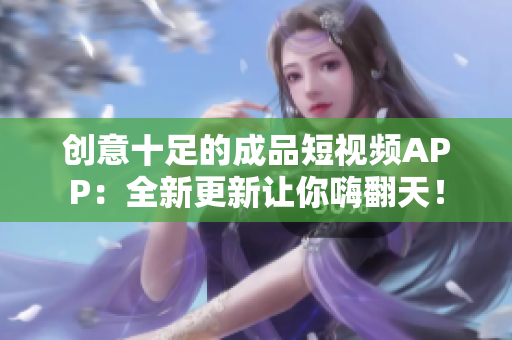 创意十足的成品短视频APP：全新更新让你嗨翻天！