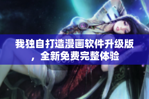 我独自打造漫画软件升级版，全新免费完整体验
