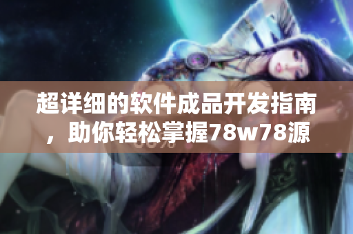 超详细的软件成品开发指南，助你轻松掌握78w78源码！