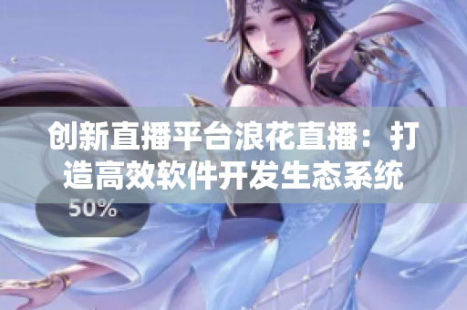 创新直播平台浪花直播：打造高效软件开发生态系统