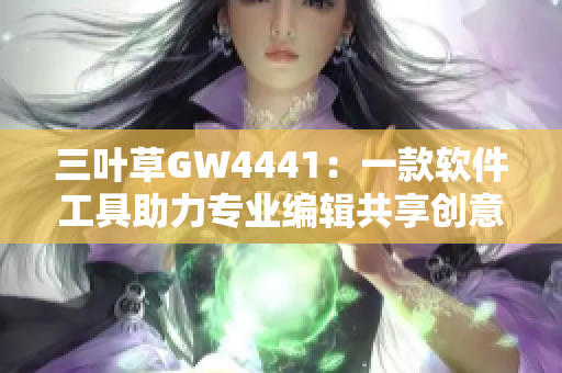 三叶草GW4441：一款软件工具助力专业编辑共享创意