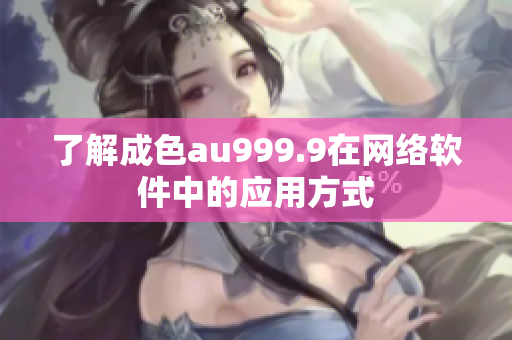 了解成色au999.9在网络软件中的应用方式