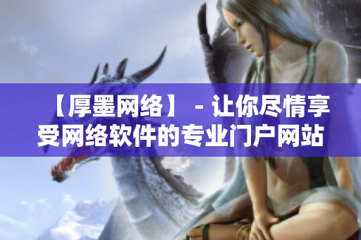 【厚墨网络】 - 让你尽情享受网络软件的专业门户网站
