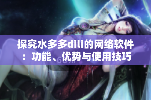 探究水多多dili的网络软件：功能、优势与使用技巧