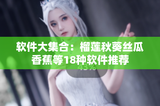 软件大集合：榴莲秋葵丝瓜香蕉等18种软件推荐