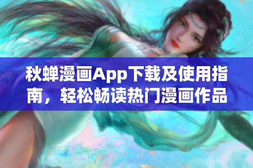 秋蝉漫画App下载及使用指南，轻松畅读热门漫画作品