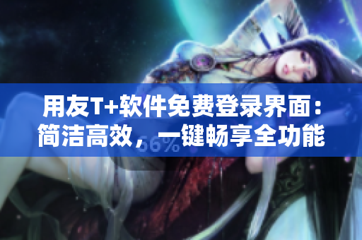用友T+软件免费登录界面：简洁高效，一键畅享全功能。