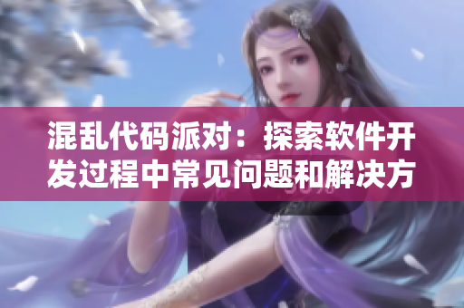 混乱代码派对：探索软件开发过程中常见问题和解决方法