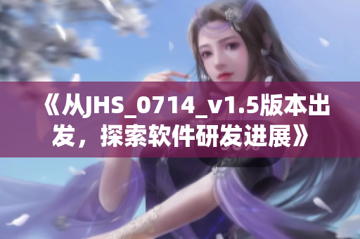 《从JHS_0714_v1.5版本出发，探索软件研发进展》
