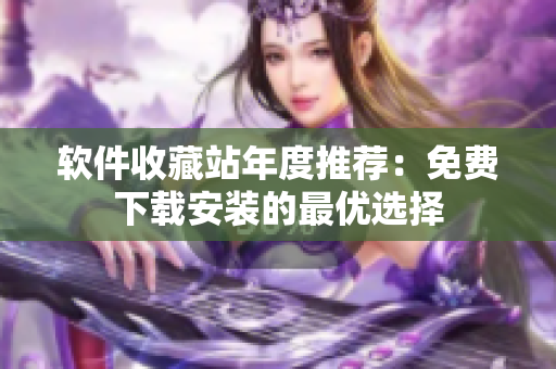 软件收藏站年度推荐：免费下载安装的最优选择