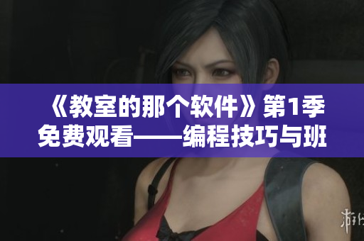 《教室的那个软件》第1季免费观看——编程技巧与班级应用的完美结合