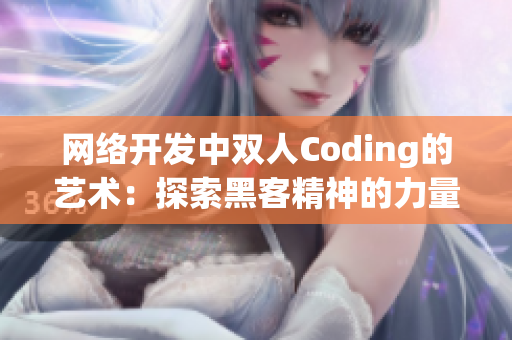 网络开发中双人Coding的艺术：探索黑客精神的力量