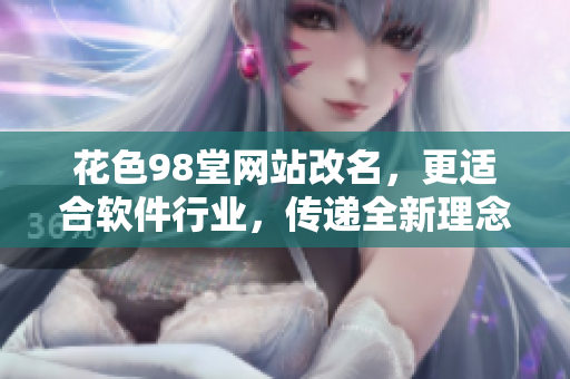 花色98堂网站改名，更适合软件行业，传递全新理念