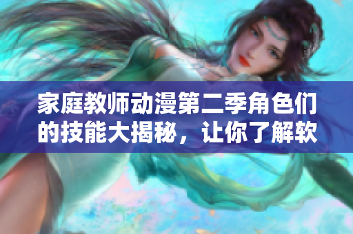 家庭教师动漫第二季角色们的技能大揭秘，让你了解软件领域的强大技能！