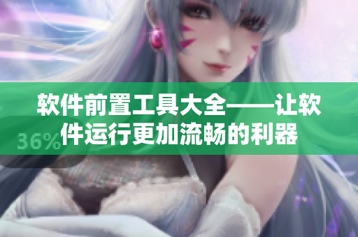 软件前置工具大全——让软件运行更加流畅的利器
