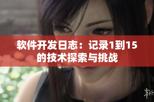 软件开发日志：记录1到15的技术探索与挑战