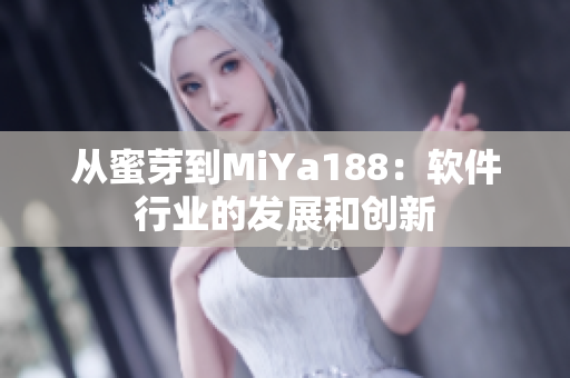 从蜜芽到MiYa188：软件行业的发展和创新