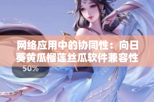 网络应用中的协同性：向日葵黄瓜榴莲丝瓜软件兼容性探讨