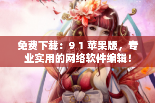 免费下载：9 1 苹果版，专业实用的网络软件编辑！