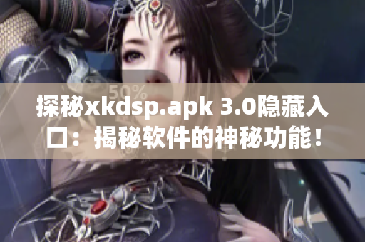 探秘xkdsp.apk 3.0隐藏入口：揭秘软件的神秘功能！