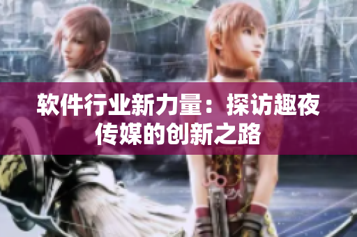 软件行业新力量：探访趣夜传媒的创新之路