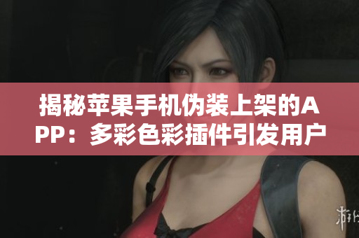 揭秘苹果手机伪装上架的APP：多彩色彩插件引发用户注意