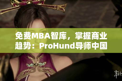 免费MBA智库，掌握商业趋势：ProHund导师中国版解析