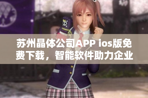 苏州晶体公司APP ios版免费下载，智能软件助力企业高效管理