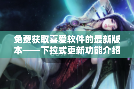 免费获取喜爱软件的最新版本——下拉式更新功能介绍