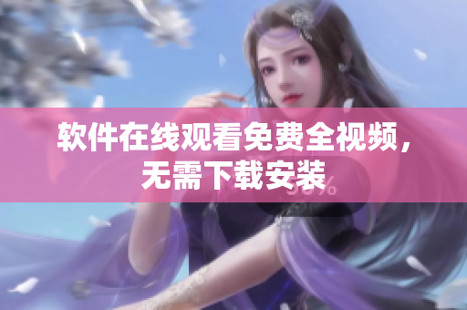 软件在线观看免费全视频，无需下载安装