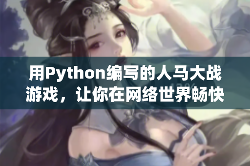 用Python编写的人马大战游戏，让你在网络世界畅快战斗!