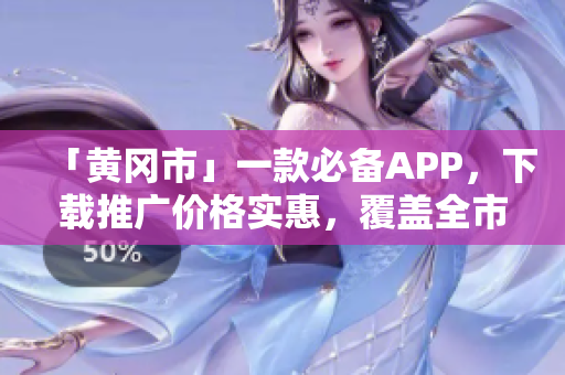 「黄冈市」一款必备APP，下载推广价格实惠，覆盖全市，让你的生活更便利