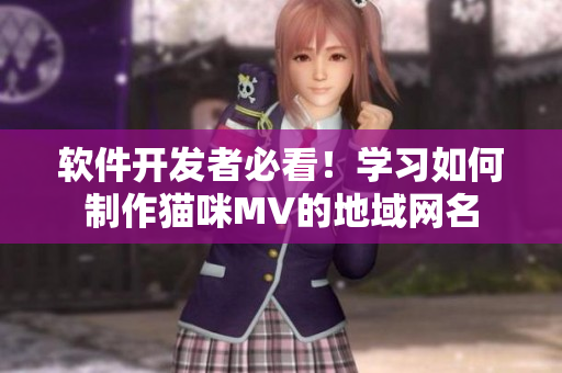 软件开发者必看！学习如何制作猫咪MV的地域网名