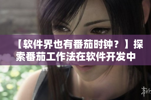 【软件界也有番茄时钟？】探索番茄工作法在软件开发中的应用