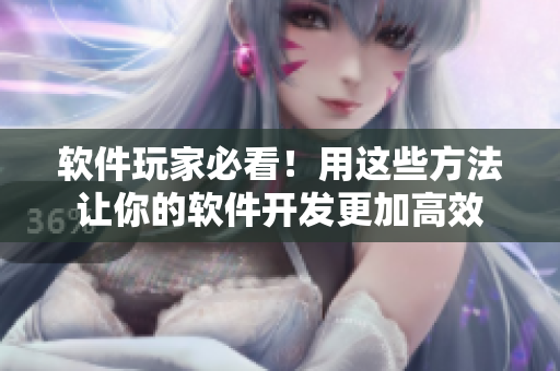 软件玩家必看！用这些方法让你的软件开发更加高效
