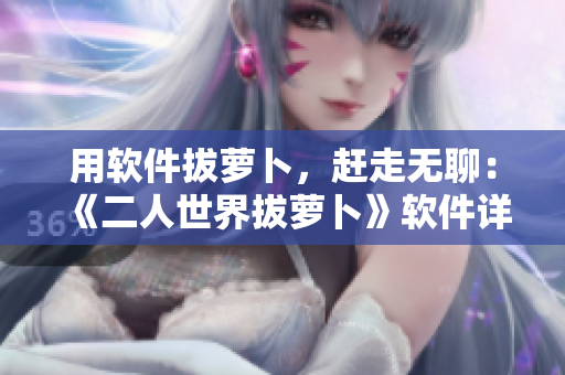 用软件拔萝卜，赶走无聊：《二人世界拔萝卜》软件详细指南
