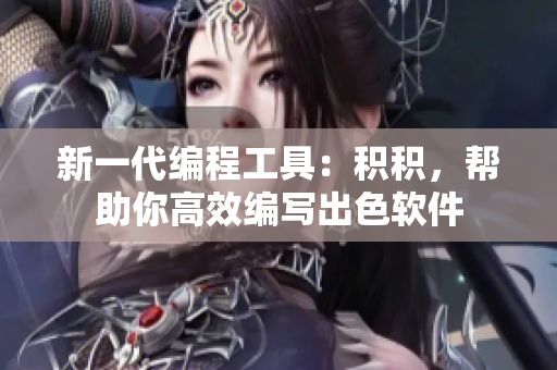新一代编程工具：积积，帮助你高效编写出色软件