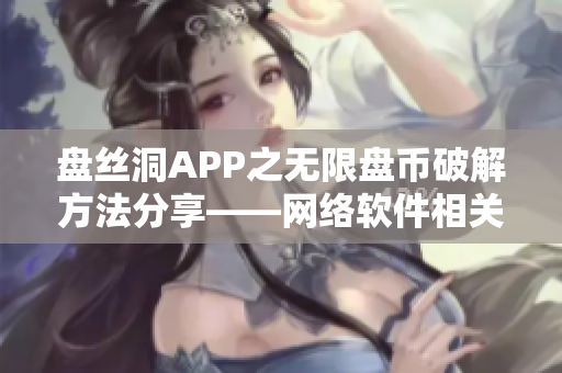 盘丝洞APP之无限盘币破解方法分享——网络软件相关文章