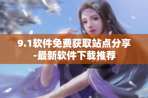 9.1软件免费获取站点分享-最新软件下载推荐