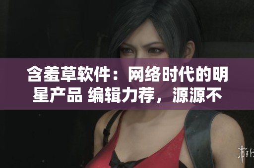 含羞草软件：网络时代的明星产品 编辑力荐，源源不断的创意热情