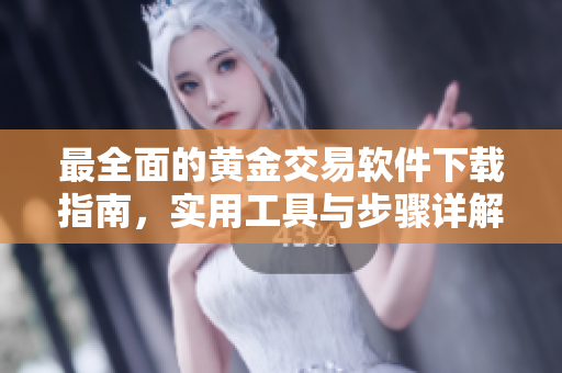 最全面的黄金交易软件下载指南，实用工具与步骤详解