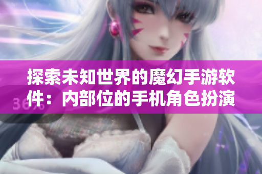 探索未知世界的魔幻手游软件：内部位的手机角色扮演游戏