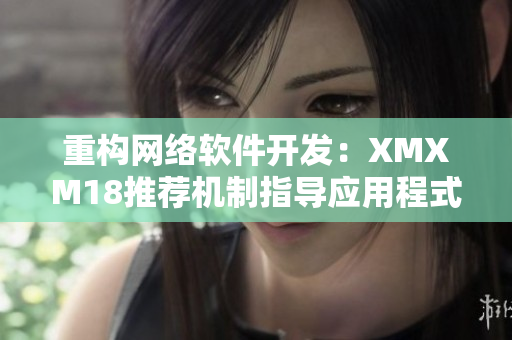 重构网络软件开发：XMXM18推荐机制指导应用程式发展
