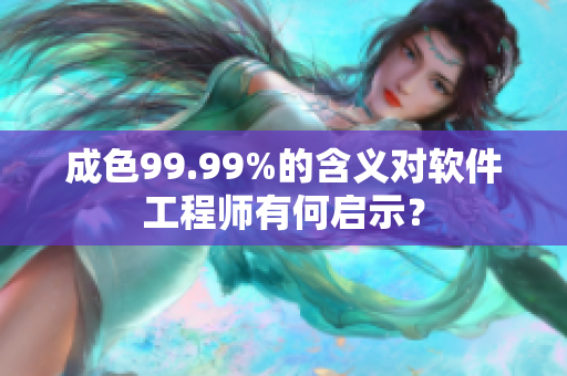 成色99.99%的含义对软件工程师有何启示？