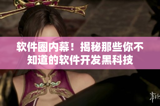 软件圈内幕！揭秘那些你不知道的软件开发黑科技