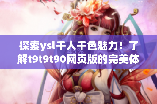 探索ysl千人千色魅力！了解t9t9t90网页版的完美体验