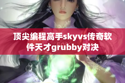 顶尖编程高手skyvs传奇软件天才grubby对决