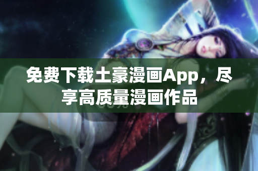 免费下载土豪漫画App，尽享高质量漫画作品