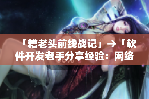 「糟老头前线战记」→「软件开发老手分享经验：网络软件实战心得」